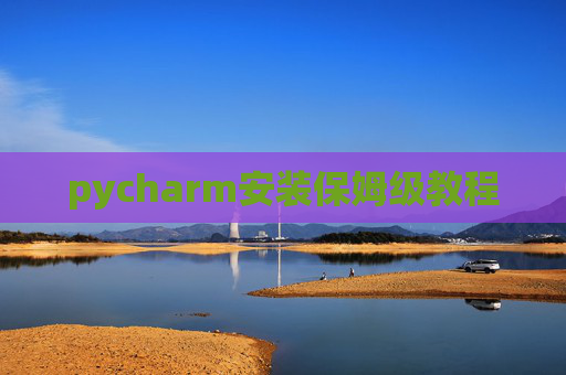 pycharm安装保姆级教程 pycharm安装保姆级教程